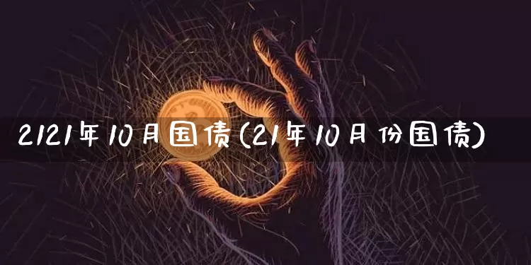 2121年10月国债(21年10月份国债)_https://www.qgjzrcxxzxpt.com_中金所_第1张