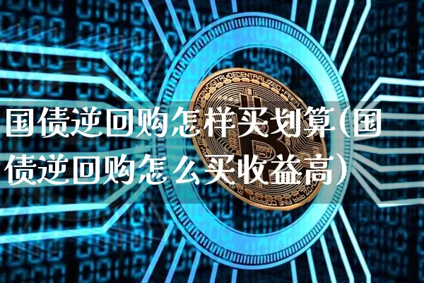 国债逆回购怎样买划算(国债逆回购怎么买收益高)_https://www.qgjzrcxxzxpt.com_中金所_第1张