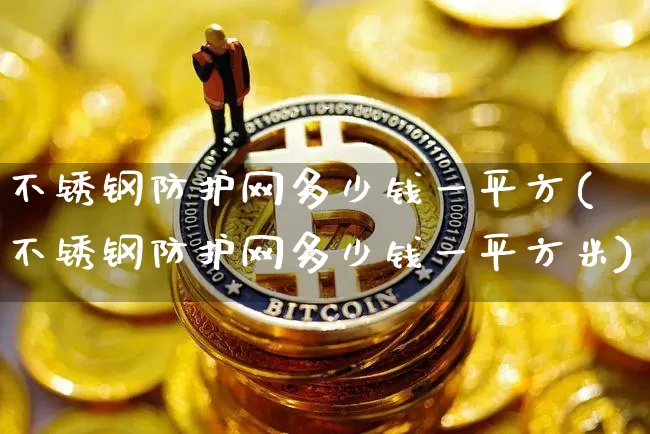 不锈钢防护网多少钱一平方(不锈钢防护网多少钱一平方米)_https://www.qgjzrcxxzxpt.com_郑商所_第1张