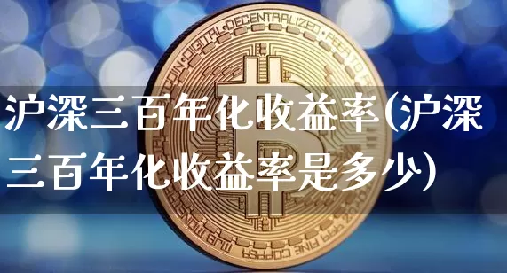 沪深三百年化收益率(沪深三百年化收益率是多少)_https://www.qgjzrcxxzxpt.com_广期所_第1张