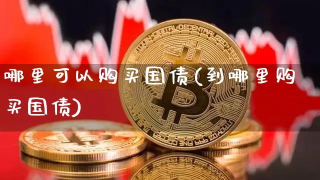 哪里可以购买国债(到哪里购买国债)_https://www.qgjzrcxxzxpt.com_郑商所_第1张