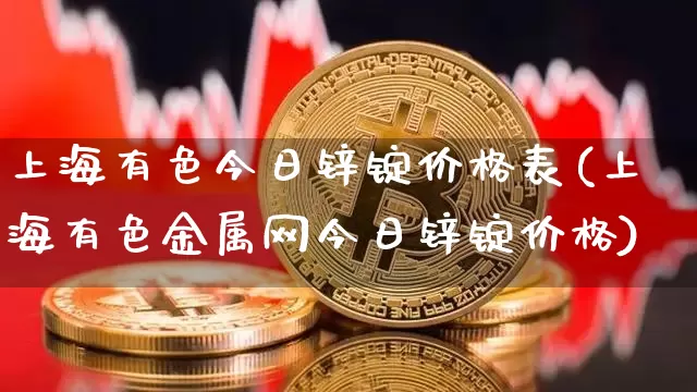 上海有色今日锌锭价格表(上海有色金属网今日锌锭价格)_https://www.qgjzrcxxzxpt.com_上期所_第1张
