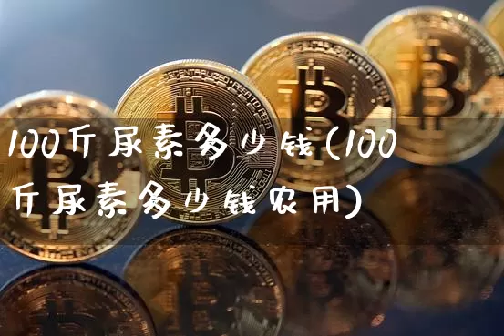 100斤尿素多少钱(100斤尿素多少钱农用)_https://www.qgjzrcxxzxpt.com_中金所_第1张