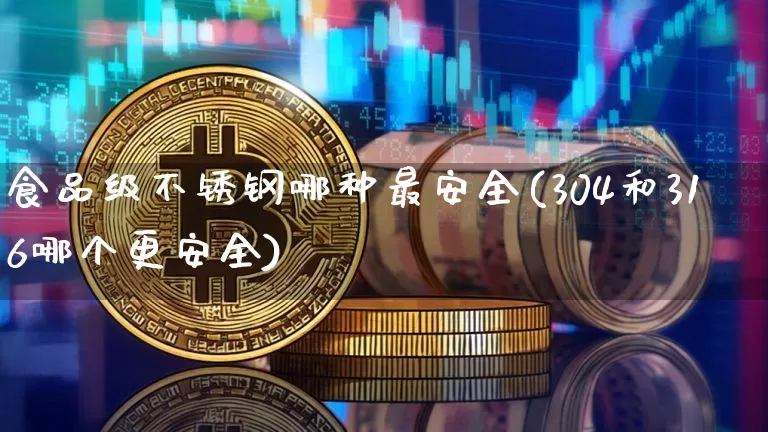 食品级不锈钢哪种最安全(304和316哪个更安全)_https://www.qgjzrcxxzxpt.com_中金所_第1张
