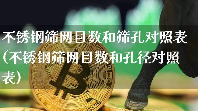 不锈钢筛网目数和筛孔对照表(不锈钢筛网目数和孔径对照表)_https://www.qgjzrcxxzxpt.com_广期所_第1张