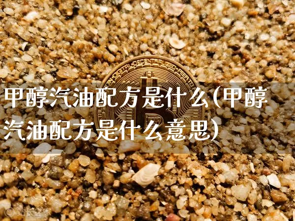 甲醇汽油配方是什么(甲醇汽油配方是什么意思)_https://www.qgjzrcxxzxpt.com_大商所_第1张
