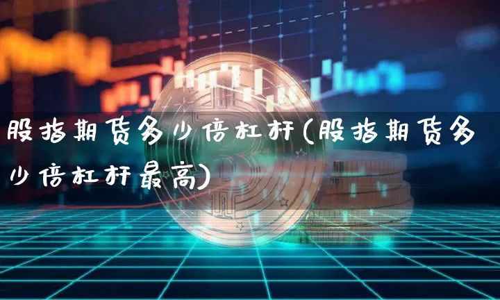 股指期货多少倍杠杆(股指期货多少倍杠杆最高)_https://www.qgjzrcxxzxpt.com_广期所_第1张