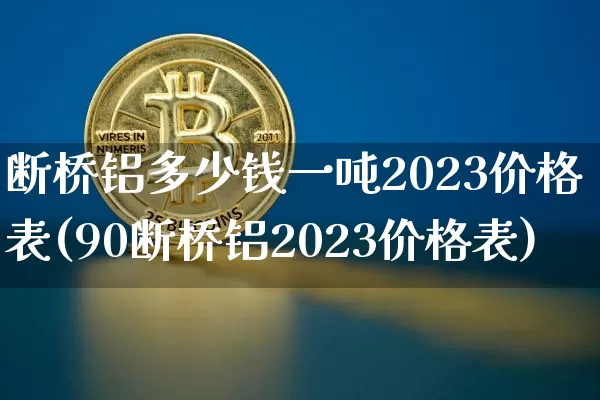 断桥铝多少钱一吨2023价格表(90断桥铝2023价格表)_https://www.qgjzrcxxzxpt.com_上期能源_第1张