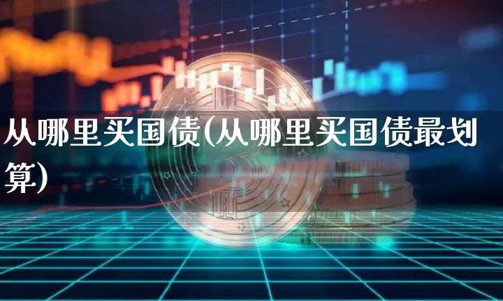 从哪里买国债(从哪里买国债最划算)_https://www.qgjzrcxxzxpt.com_大商所_第1张