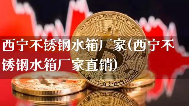 西宁不锈钢水箱厂家(西宁不锈钢水箱厂家直销)_https://www.qgjzrcxxzxpt.com_上期所_第1张