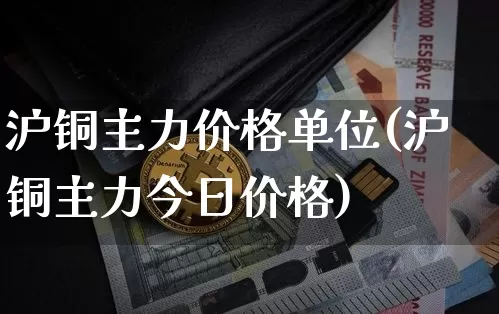 沪铜主力价格单位(沪铜主力今日价格)_https://www.qgjzrcxxzxpt.com_大商所_第1张
