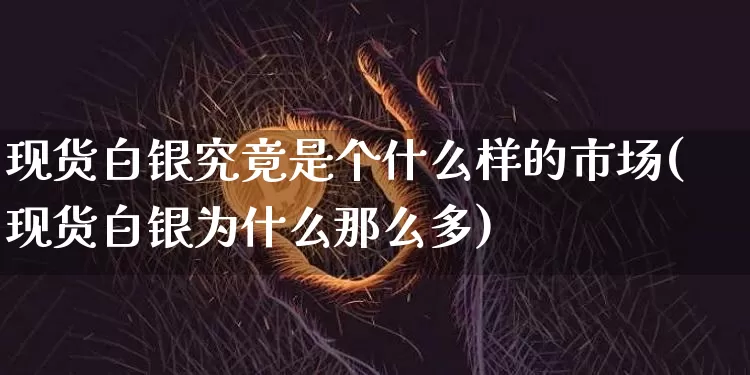 现货白银究竟是个什么样的市场(现货白银为什么那么多)_https://www.qgjzrcxxzxpt.com_广期所_第1张