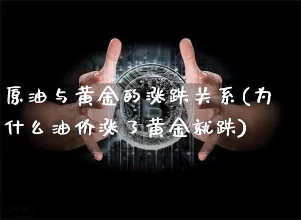 原油与黄金的涨跌关系(为什么油价涨了黄金就跌)_https://www.qgjzrcxxzxpt.com_郑商所_第1张