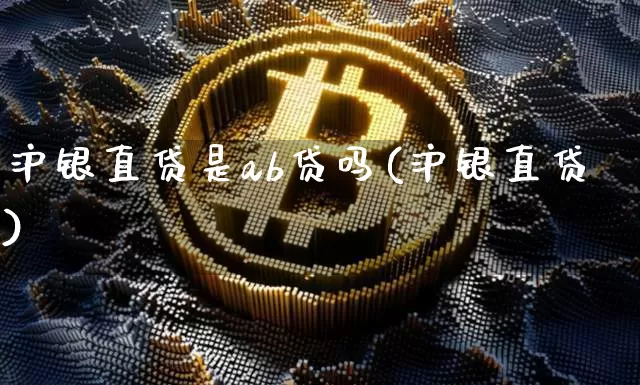 沪银直贷是ab贷吗(沪银直贷)_https://www.qgjzrcxxzxpt.com_大商所_第1张