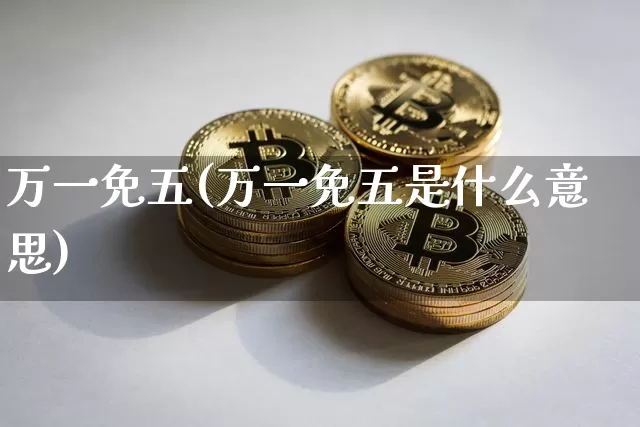 万一免五(万一免五是什么意思)_https://www.qgjzrcxxzxpt.com_上期能源_第1张