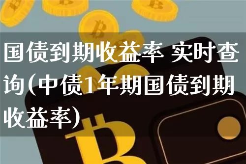 国债到期收益率 实时查询(中债1年期国债到期收益率)_https://www.qgjzrcxxzxpt.com_上期能源_第1张