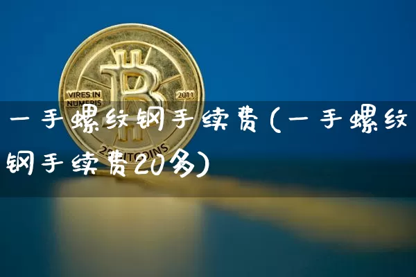 一手螺纹钢手续费(一手螺纹钢手续费20多)_https://www.qgjzrcxxzxpt.com_广期所_第1张