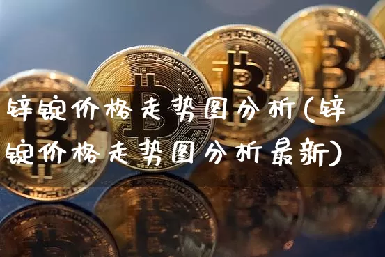 锌锭价格走势图分析(锌锭价格走势图分析最新)_https://www.qgjzrcxxzxpt.com_广期所_第1张