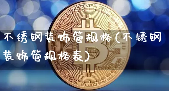 不绣钢装饰管规格(不锈钢装饰管规格表)_https://www.qgjzrcxxzxpt.com_广期所_第1张