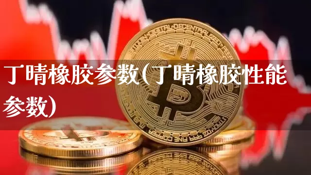 丁晴橡胶参数(丁晴橡胶性能参数)_https://www.qgjzrcxxzxpt.com_上期所_第1张