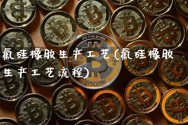 氟硅橡胶生产工艺(氟硅橡胶生产工艺流程)_https://www.qgjzrcxxzxpt.com_上期所_第1张