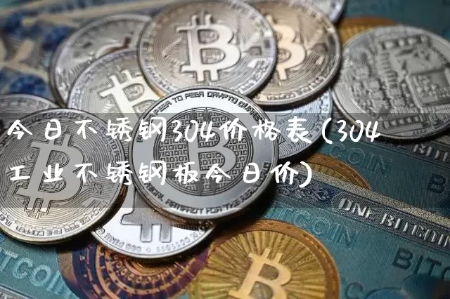 今日不锈钢304价格表(304工业不锈钢板今日价)_https://www.qgjzrcxxzxpt.com_上期所_第1张