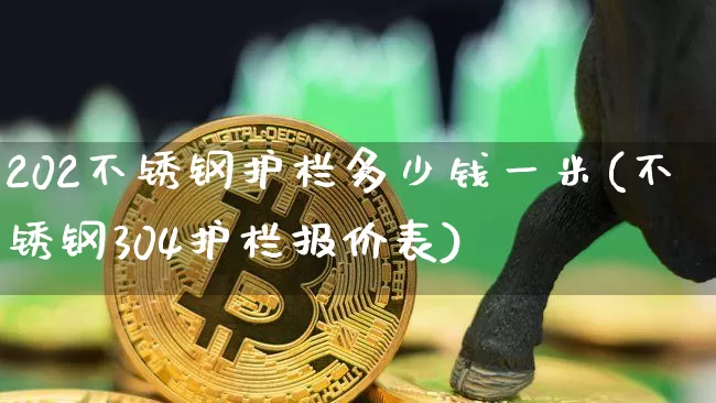 202不锈钢护栏多少钱一米(不锈钢304护栏报价表)_https://www.qgjzrcxxzxpt.com_中金所_第1张