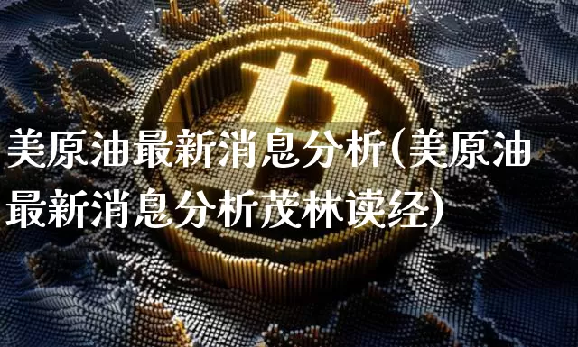 美原油最新消息分析(美原油最新消息分析茂林读经)_https://www.qgjzrcxxzxpt.com_广期所_第1张