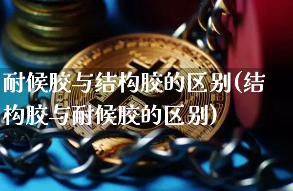 耐候胶与结构胶的区别(结构胶与耐候胶的区别)_https://www.qgjzrcxxzxpt.com_广期所_第1张