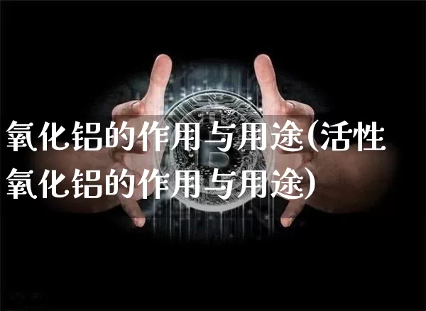氧化铝的作用与用途(活性氧化铝的作用与用途)_https://www.qgjzrcxxzxpt.com_上期能源_第1张