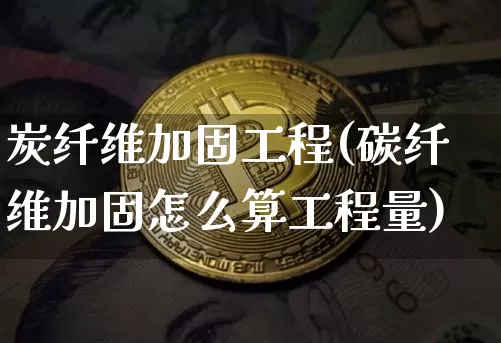炭纤维加固工程(碳纤维加固怎么算工程量)_https://www.qgjzrcxxzxpt.com_广期所_第1张