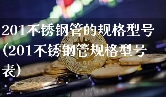 201不锈钢管的规格型号(201不锈钢管规格型号表)_https://www.qgjzrcxxzxpt.com_中金所_第1张