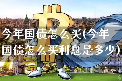 今年国债怎么买(今年国债怎么买利息是多少)_https://www.qgjzrcxxzxpt.com_大商所_第1张
