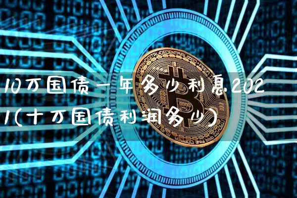 10万国债一年多少利息2021(十万国债利润多少)_https://www.qgjzrcxxzxpt.com_大商所_第1张