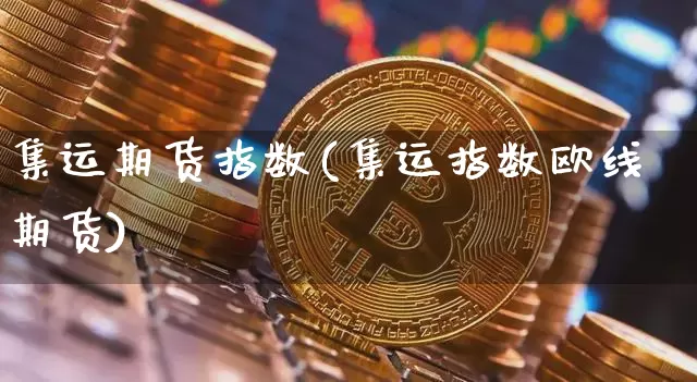 集运期货指数(集运指数欧线期货)_https://www.qgjzrcxxzxpt.com_郑商所_第1张