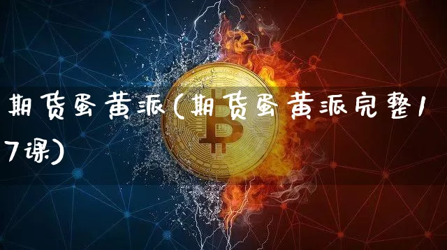 期货蛋黄派(期货蛋黄派完整17课)_https://www.qgjzrcxxzxpt.com_广期所_第1张