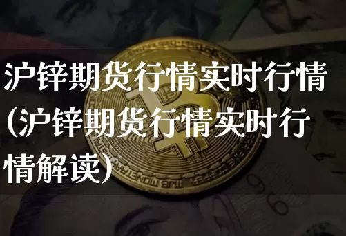 沪锌期货行情实时行情(沪锌期货行情实时行情解读)_https://www.qgjzrcxxzxpt.com_上期能源_第1张