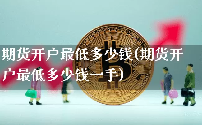 期货开户最低多少钱(期货开户最低多少钱一手)_https://www.qgjzrcxxzxpt.com_中金所_第1张