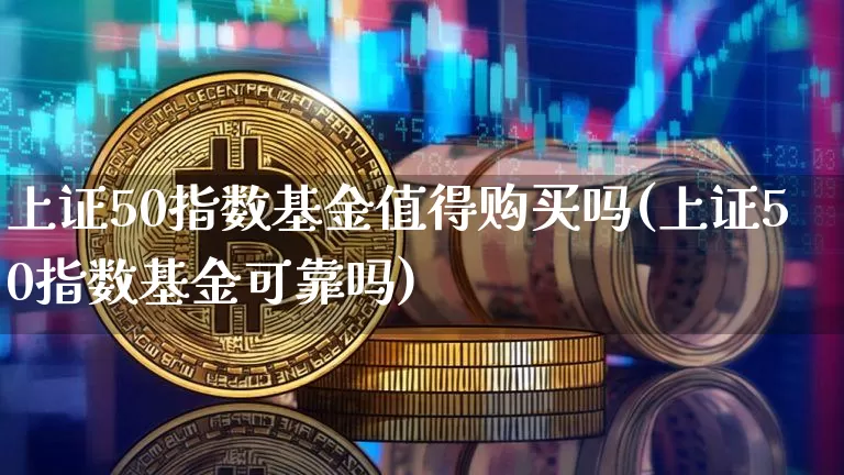 上证50指数基金值得购买吗(上证50指数基金可靠吗)_https://www.qgjzrcxxzxpt.com_上期所_第1张