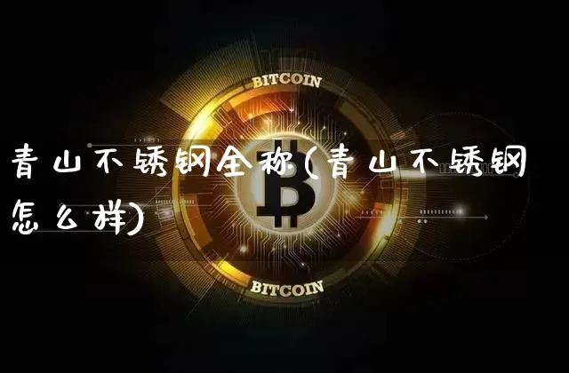 青山不锈钢全称(青山不锈钢怎么样)_https://www.qgjzrcxxzxpt.com_大商所_第1张