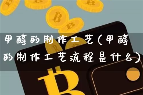 甲醇的制作工艺(甲醇的制作工艺流程是什么)_https://www.qgjzrcxxzxpt.com_上期所_第1张