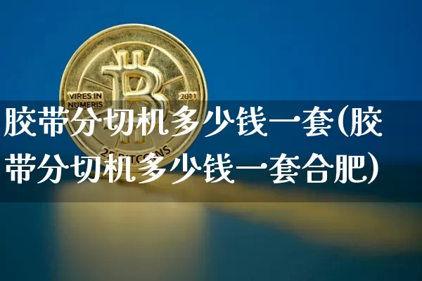 胶带分切机多少钱一套(胶带分切机多少钱一套合肥)_https://www.qgjzrcxxzxpt.com_上期所_第1张