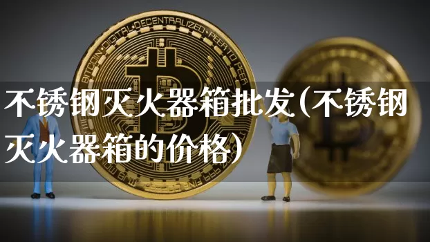 不锈钢灭火器箱批发(不锈钢灭火器箱的价格)_https://www.qgjzrcxxzxpt.com_上期能源_第1张