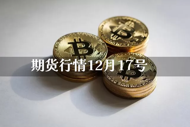 期货行情12月17号_https://www.qgjzrcxxzxpt.com_郑商所_第1张