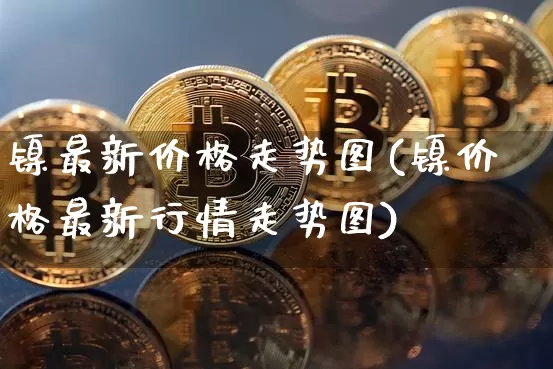 镍最新价格走势图(镍价格最新行情走势图)_https://www.qgjzrcxxzxpt.com_广期所_第1张
