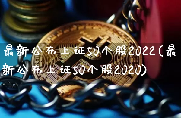 最新公布上证50个股2022(最新公布上证50个股2020)_https://www.qgjzrcxxzxpt.com_上期所_第1张