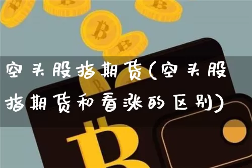 空头股指期货(空头股指期货和看涨的区别)_https://www.qgjzrcxxzxpt.com_广期所_第1张