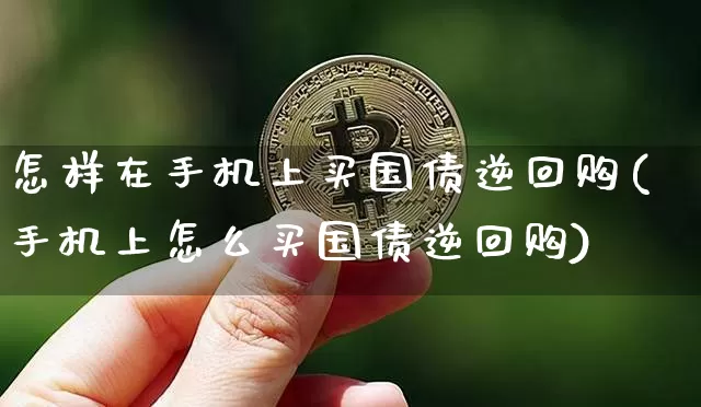 怎样在手机上买国债逆回购(手机上怎么买国债逆回购)_https://www.qgjzrcxxzxpt.com_大商所_第1张