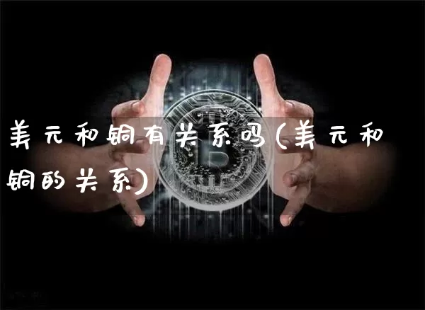 美元和铜有关系吗(美元和铜的关系)_https://www.qgjzrcxxzxpt.com_郑商所_第1张