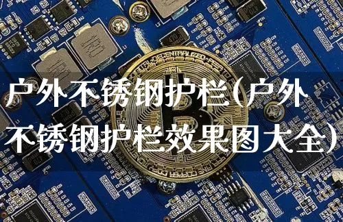 户外不锈钢护栏(户外不锈钢护栏效果图大全)_https://www.qgjzrcxxzxpt.com_中金所_第1张